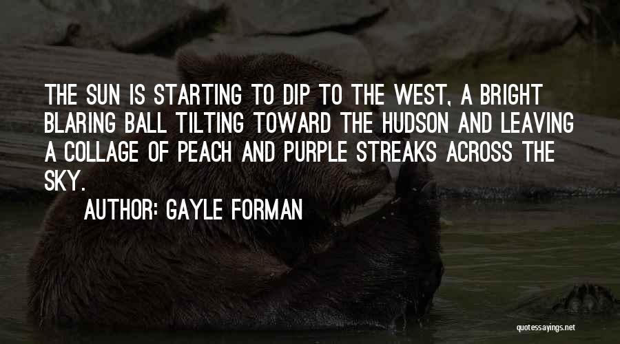 Gayle Forman Quotes: The Sun Is Starting To Dip To The West, A Bright Blaring Ball Tilting Toward The Hudson And Leaving A