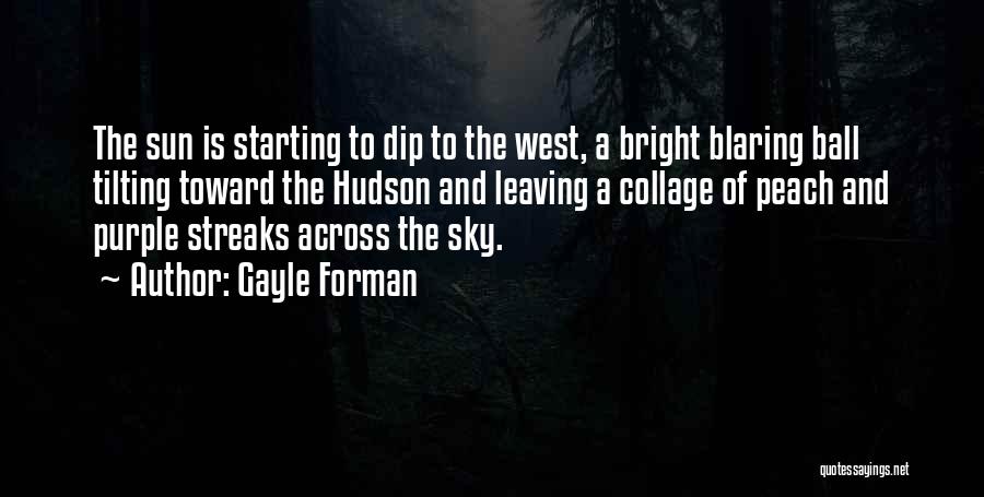 Gayle Forman Quotes: The Sun Is Starting To Dip To The West, A Bright Blaring Ball Tilting Toward The Hudson And Leaving A