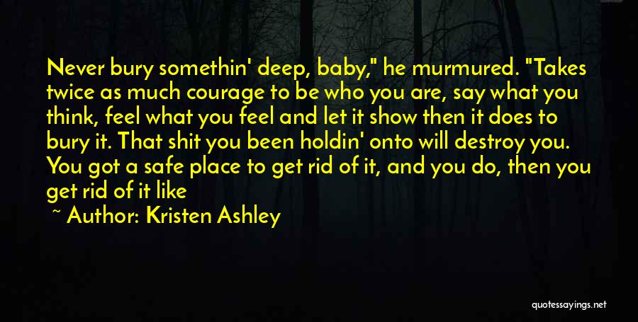 Kristen Ashley Quotes: Never Bury Somethin' Deep, Baby, He Murmured. Takes Twice As Much Courage To Be Who You Are, Say What You