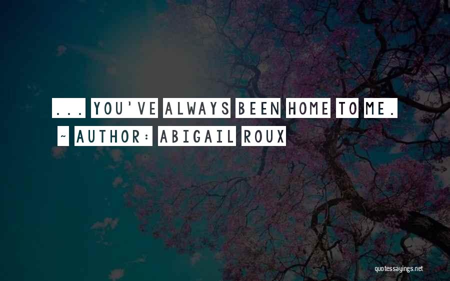 Abigail Roux Quotes: ... You've Always Been Home To Me.