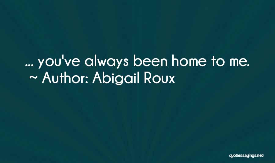 Abigail Roux Quotes: ... You've Always Been Home To Me.