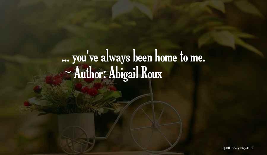 Abigail Roux Quotes: ... You've Always Been Home To Me.