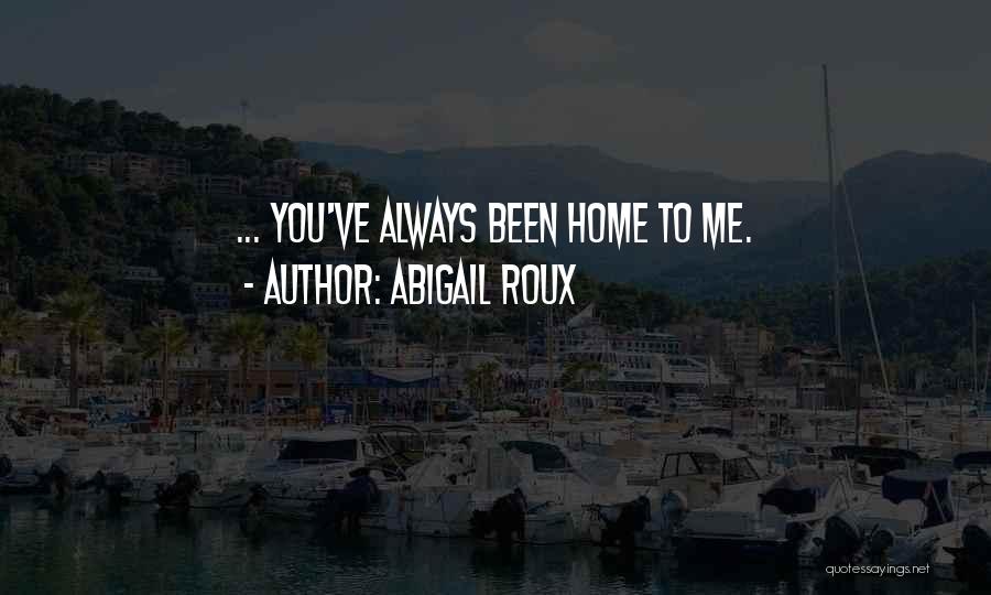 Abigail Roux Quotes: ... You've Always Been Home To Me.