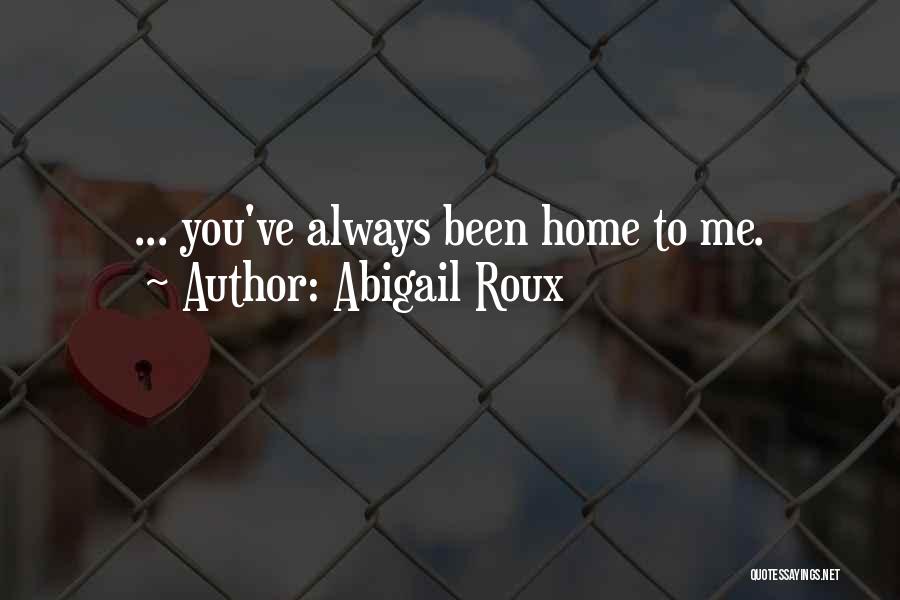 Abigail Roux Quotes: ... You've Always Been Home To Me.