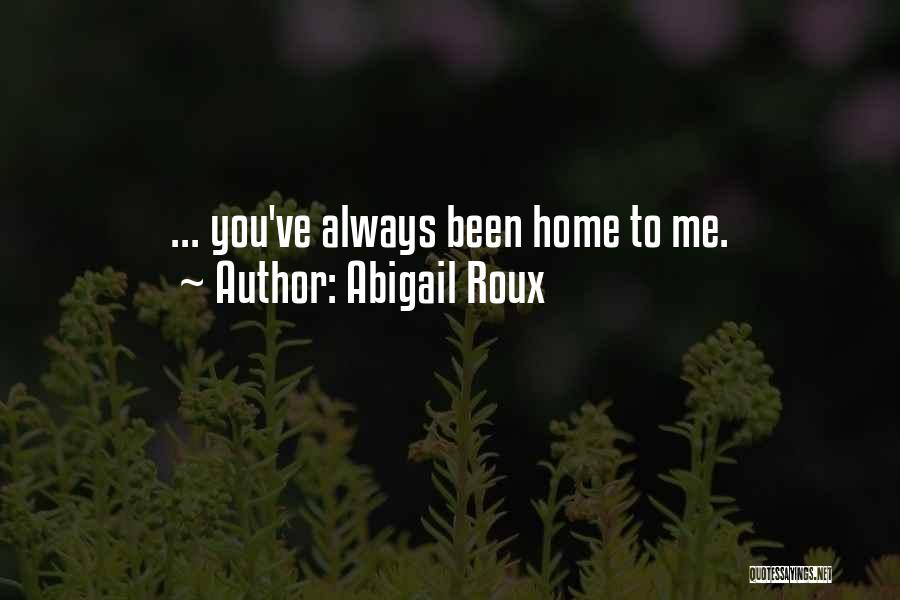 Abigail Roux Quotes: ... You've Always Been Home To Me.