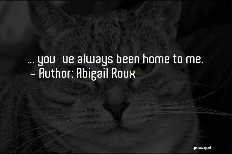 Abigail Roux Quotes: ... You've Always Been Home To Me.