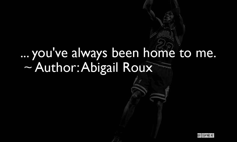 Abigail Roux Quotes: ... You've Always Been Home To Me.