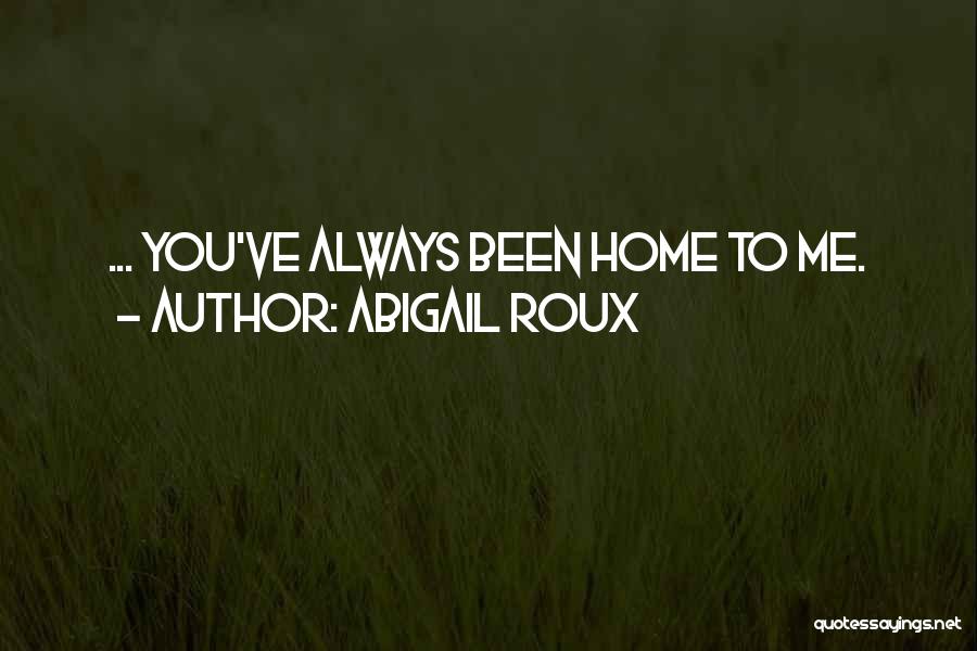 Abigail Roux Quotes: ... You've Always Been Home To Me.