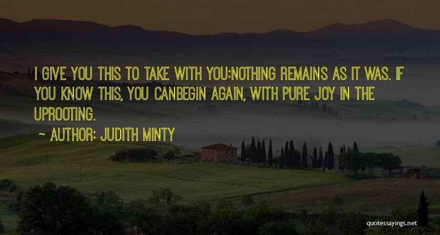 Judith Minty Quotes: I Give You This To Take With You:nothing Remains As It Was. If You Know This, You Canbegin Again, With