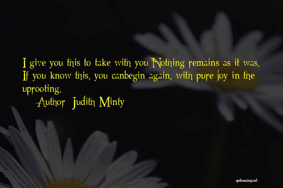 Judith Minty Quotes: I Give You This To Take With You:nothing Remains As It Was. If You Know This, You Canbegin Again, With