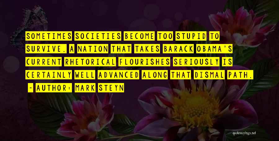 Mark Steyn Quotes: Sometimes Societies Become Too Stupid To Survive. A Nation That Takes Barack Obama's Current Rhetorical Flourishes Seriously Is Certainly Well