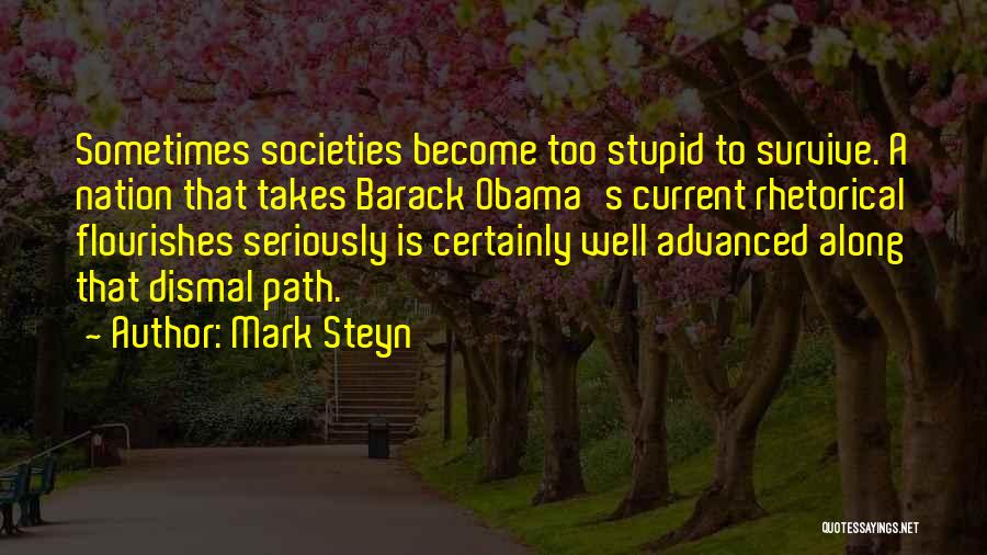 Mark Steyn Quotes: Sometimes Societies Become Too Stupid To Survive. A Nation That Takes Barack Obama's Current Rhetorical Flourishes Seriously Is Certainly Well