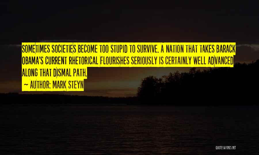 Mark Steyn Quotes: Sometimes Societies Become Too Stupid To Survive. A Nation That Takes Barack Obama's Current Rhetorical Flourishes Seriously Is Certainly Well
