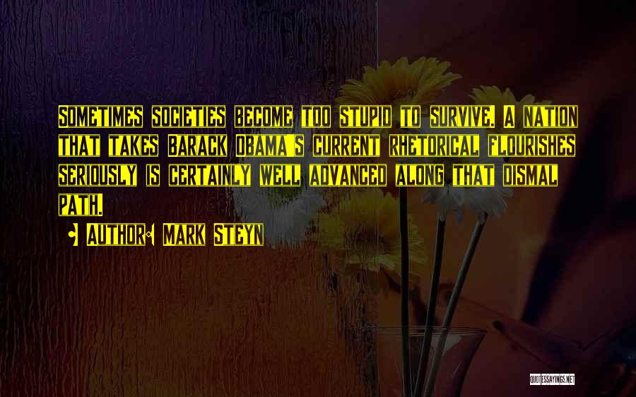 Mark Steyn Quotes: Sometimes Societies Become Too Stupid To Survive. A Nation That Takes Barack Obama's Current Rhetorical Flourishes Seriously Is Certainly Well