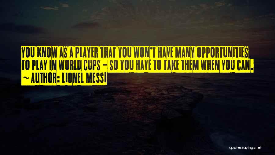 Lionel Messi Quotes: You Know As A Player That You Won't Have Many Opportunities To Play In World Cups - So You Have