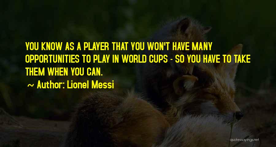 Lionel Messi Quotes: You Know As A Player That You Won't Have Many Opportunities To Play In World Cups - So You Have