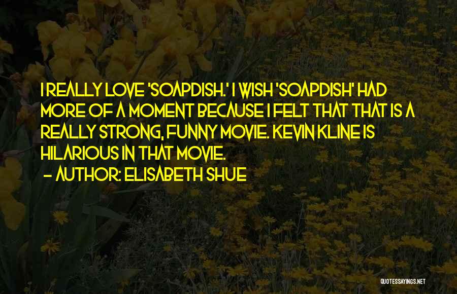 Elisabeth Shue Quotes: I Really Love 'soapdish.' I Wish 'soapdish' Had More Of A Moment Because I Felt That That Is A Really