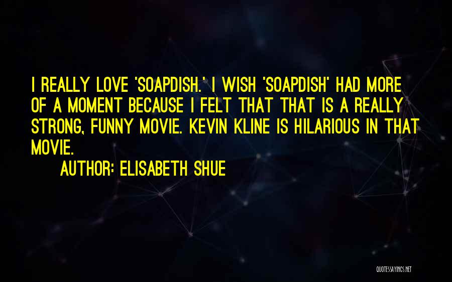 Elisabeth Shue Quotes: I Really Love 'soapdish.' I Wish 'soapdish' Had More Of A Moment Because I Felt That That Is A Really