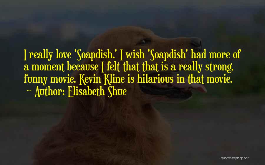 Elisabeth Shue Quotes: I Really Love 'soapdish.' I Wish 'soapdish' Had More Of A Moment Because I Felt That That Is A Really