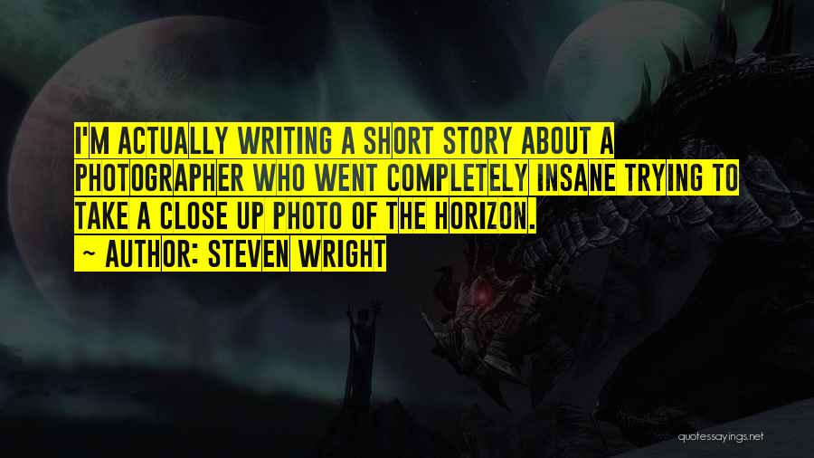 Steven Wright Quotes: I'm Actually Writing A Short Story About A Photographer Who Went Completely Insane Trying To Take A Close Up Photo