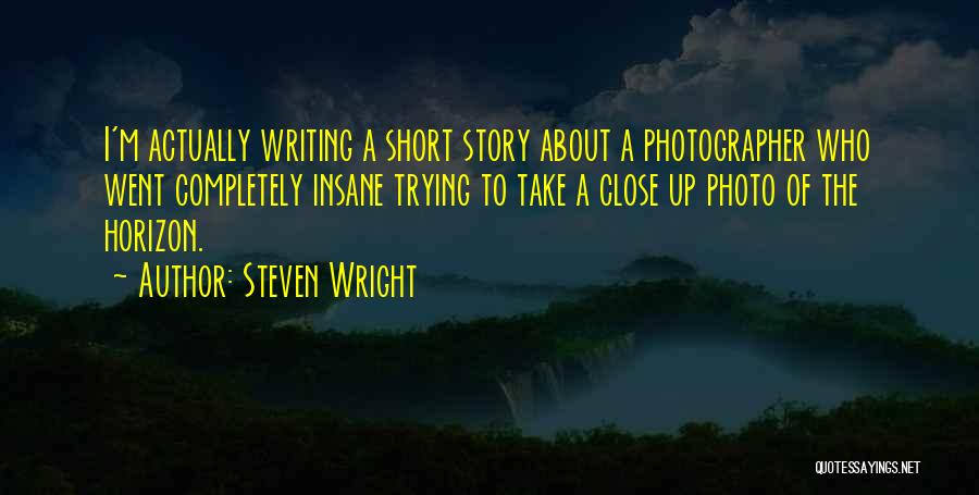 Steven Wright Quotes: I'm Actually Writing A Short Story About A Photographer Who Went Completely Insane Trying To Take A Close Up Photo