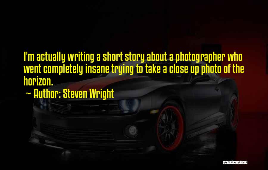 Steven Wright Quotes: I'm Actually Writing A Short Story About A Photographer Who Went Completely Insane Trying To Take A Close Up Photo
