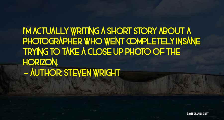 Steven Wright Quotes: I'm Actually Writing A Short Story About A Photographer Who Went Completely Insane Trying To Take A Close Up Photo