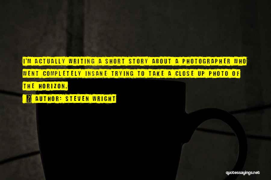 Steven Wright Quotes: I'm Actually Writing A Short Story About A Photographer Who Went Completely Insane Trying To Take A Close Up Photo