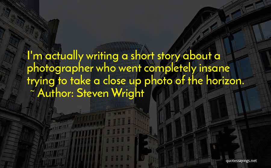 Steven Wright Quotes: I'm Actually Writing A Short Story About A Photographer Who Went Completely Insane Trying To Take A Close Up Photo