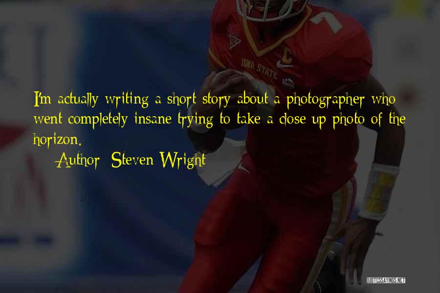 Steven Wright Quotes: I'm Actually Writing A Short Story About A Photographer Who Went Completely Insane Trying To Take A Close Up Photo