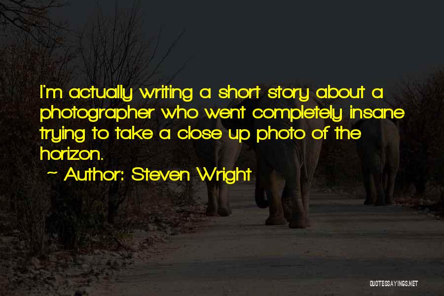 Steven Wright Quotes: I'm Actually Writing A Short Story About A Photographer Who Went Completely Insane Trying To Take A Close Up Photo