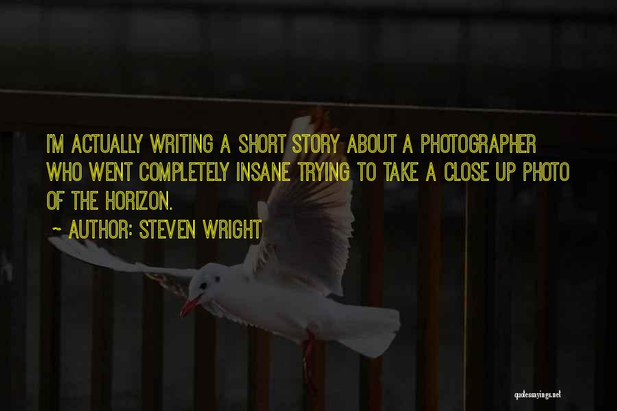 Steven Wright Quotes: I'm Actually Writing A Short Story About A Photographer Who Went Completely Insane Trying To Take A Close Up Photo