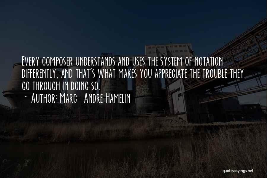 Marc-Andre Hamelin Quotes: Every Composer Understands And Uses The System Of Notation Differently, And That's What Makes You Appreciate The Trouble They Go