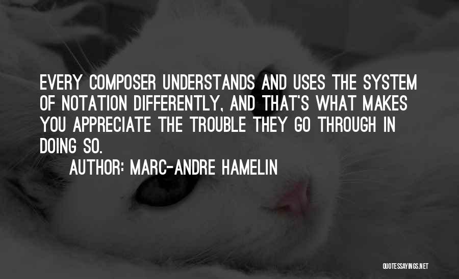 Marc-Andre Hamelin Quotes: Every Composer Understands And Uses The System Of Notation Differently, And That's What Makes You Appreciate The Trouble They Go