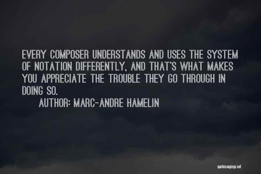 Marc-Andre Hamelin Quotes: Every Composer Understands And Uses The System Of Notation Differently, And That's What Makes You Appreciate The Trouble They Go