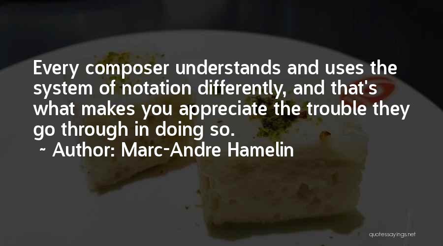 Marc-Andre Hamelin Quotes: Every Composer Understands And Uses The System Of Notation Differently, And That's What Makes You Appreciate The Trouble They Go