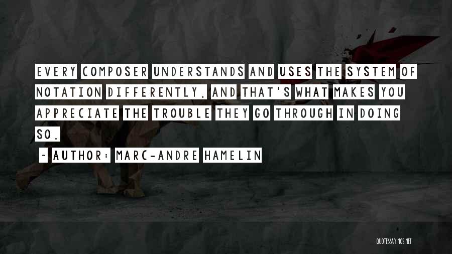 Marc-Andre Hamelin Quotes: Every Composer Understands And Uses The System Of Notation Differently, And That's What Makes You Appreciate The Trouble They Go