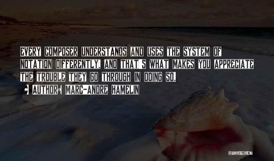 Marc-Andre Hamelin Quotes: Every Composer Understands And Uses The System Of Notation Differently, And That's What Makes You Appreciate The Trouble They Go