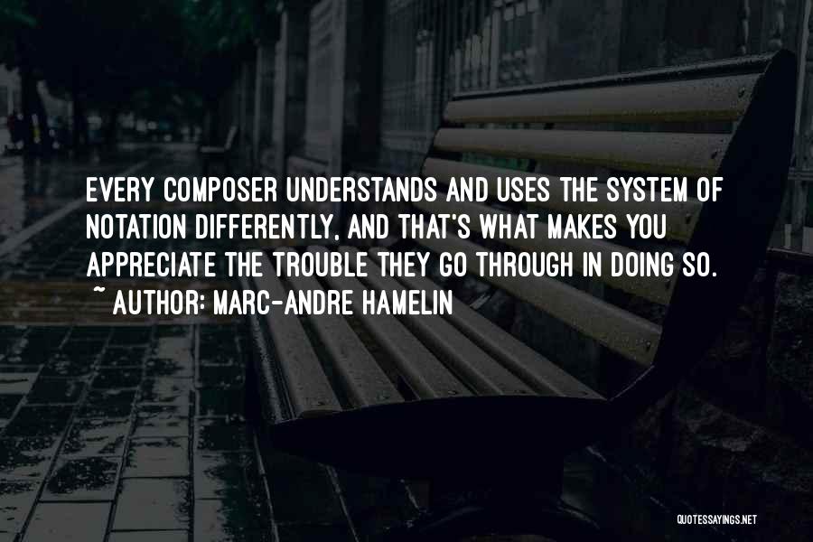 Marc-Andre Hamelin Quotes: Every Composer Understands And Uses The System Of Notation Differently, And That's What Makes You Appreciate The Trouble They Go