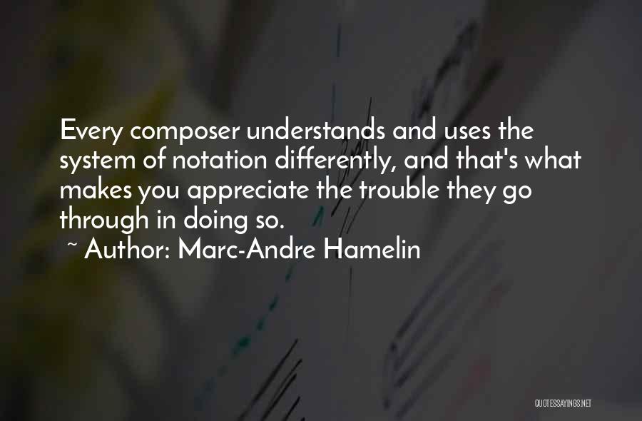 Marc-Andre Hamelin Quotes: Every Composer Understands And Uses The System Of Notation Differently, And That's What Makes You Appreciate The Trouble They Go