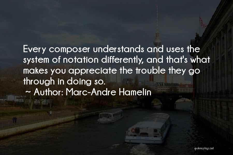 Marc-Andre Hamelin Quotes: Every Composer Understands And Uses The System Of Notation Differently, And That's What Makes You Appreciate The Trouble They Go