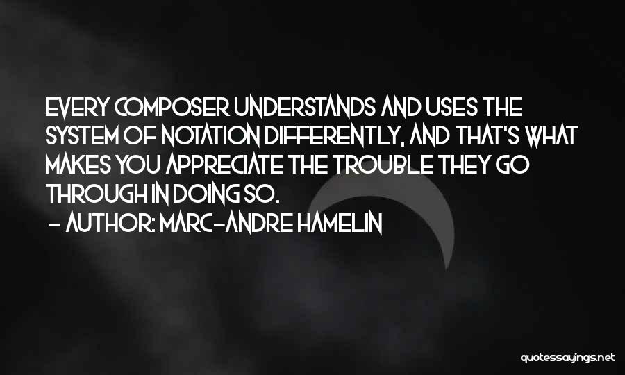 Marc-Andre Hamelin Quotes: Every Composer Understands And Uses The System Of Notation Differently, And That's What Makes You Appreciate The Trouble They Go