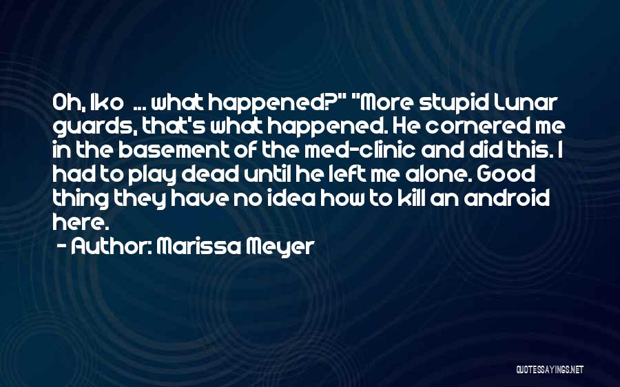 Marissa Meyer Quotes: Oh, Iko ... What Happened? More Stupid Lunar Guards, That's What Happened. He Cornered Me In The Basement Of The