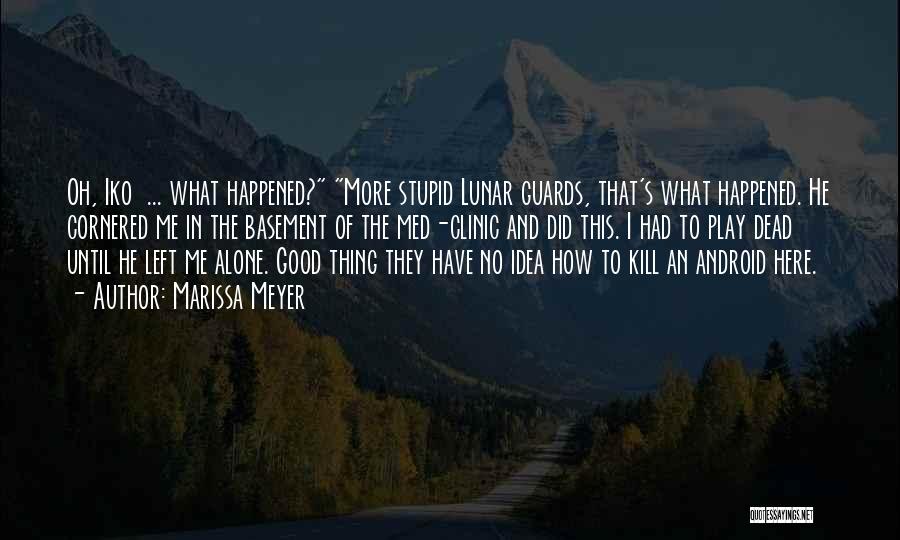 Marissa Meyer Quotes: Oh, Iko ... What Happened? More Stupid Lunar Guards, That's What Happened. He Cornered Me In The Basement Of The