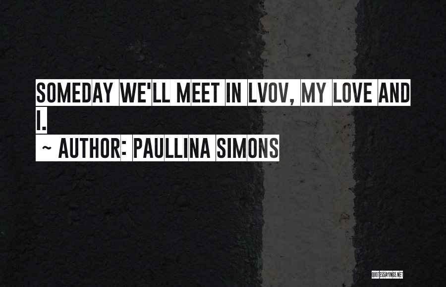 Paullina Simons Quotes: Someday We'll Meet In Lvov, My Love And I.