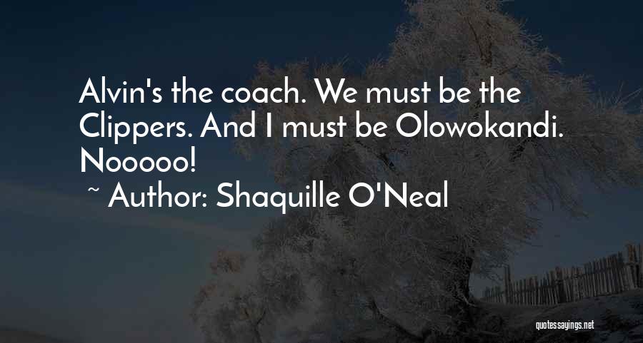 Shaquille O'Neal Quotes: Alvin's The Coach. We Must Be The Clippers. And I Must Be Olowokandi. Nooooo!