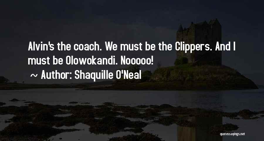 Shaquille O'Neal Quotes: Alvin's The Coach. We Must Be The Clippers. And I Must Be Olowokandi. Nooooo!