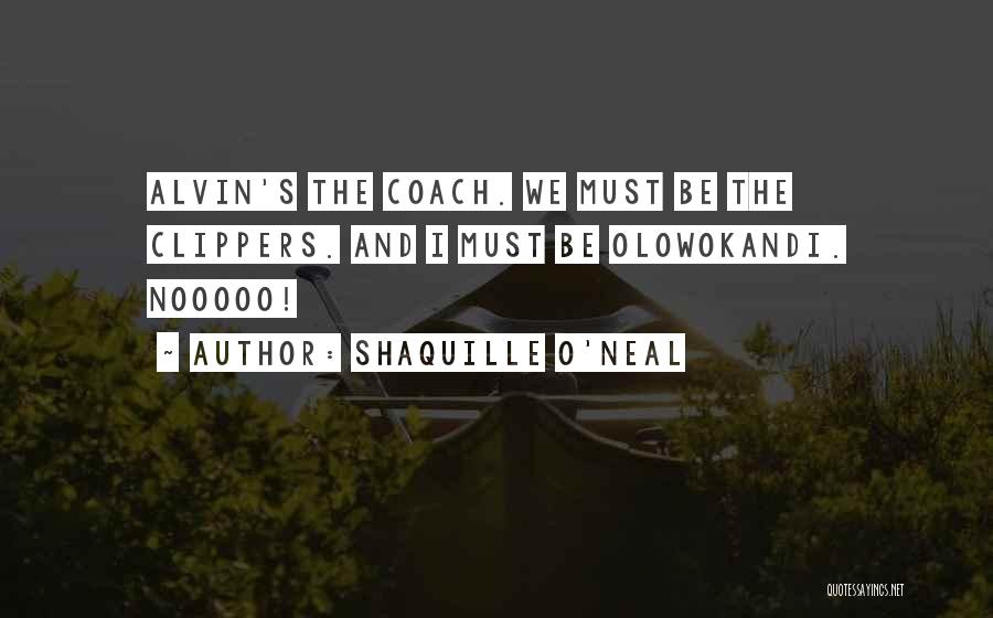 Shaquille O'Neal Quotes: Alvin's The Coach. We Must Be The Clippers. And I Must Be Olowokandi. Nooooo!