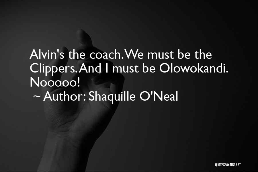 Shaquille O'Neal Quotes: Alvin's The Coach. We Must Be The Clippers. And I Must Be Olowokandi. Nooooo!