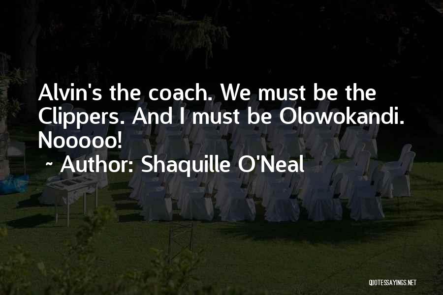 Shaquille O'Neal Quotes: Alvin's The Coach. We Must Be The Clippers. And I Must Be Olowokandi. Nooooo!